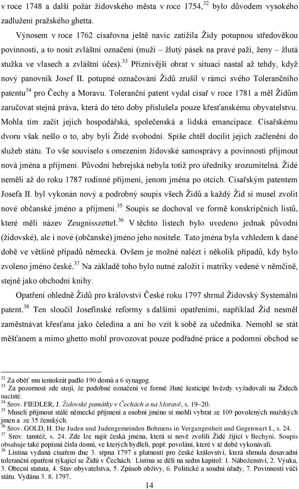 33 Příznivější obrat v situaci nastal až tehdy, když nový panovník Josef II. potupné označování Židů zrušil v rámci svého Tolerančního patentu 34 pro Čechy a Moravu.