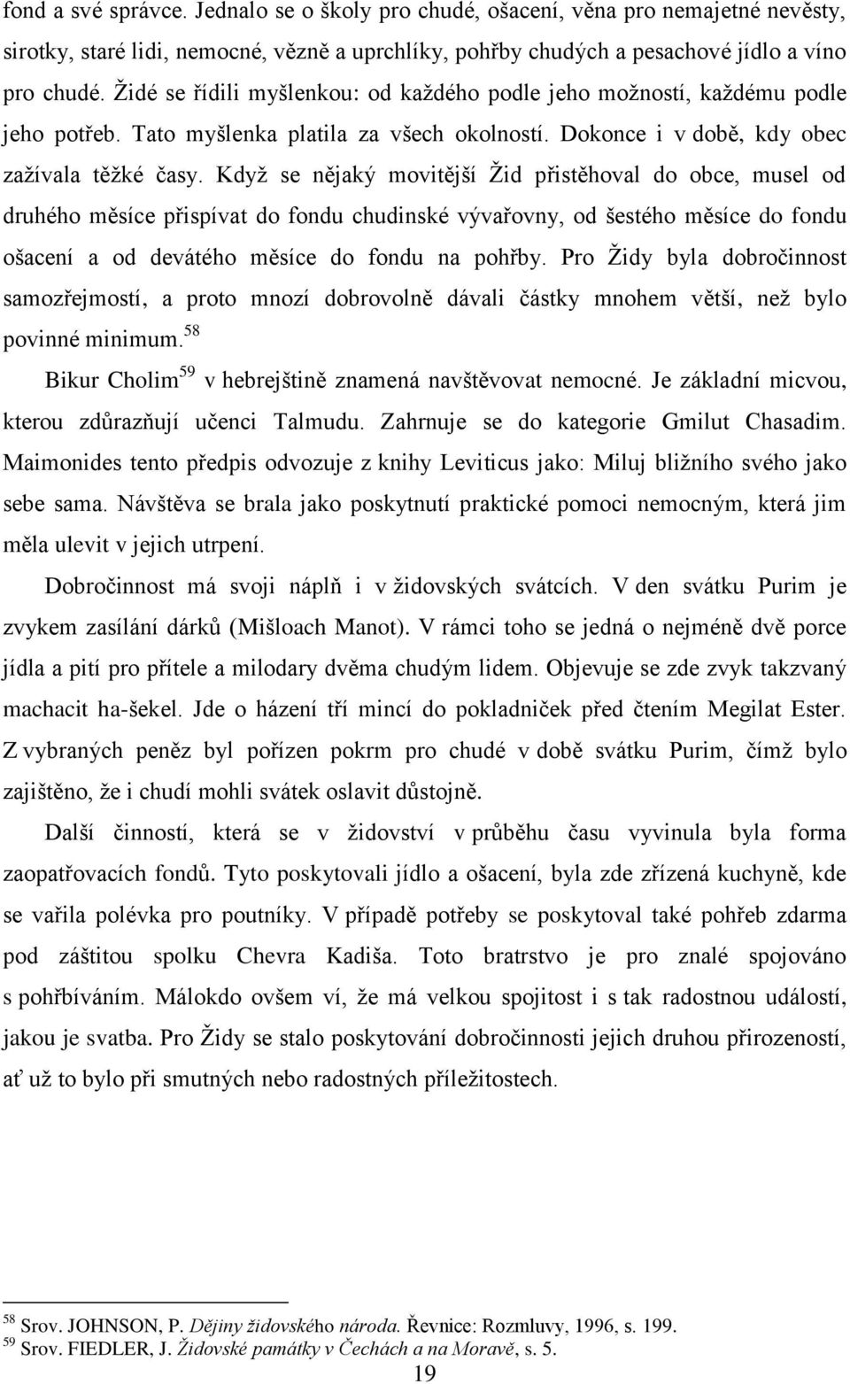 Když se nějaký movitější Žid přistěhoval do obce, musel od druhého měsíce přispívat do fondu chudinské vývařovny, od šestého měsíce do fondu ošacení a od devátého měsíce do fondu na pohřby.