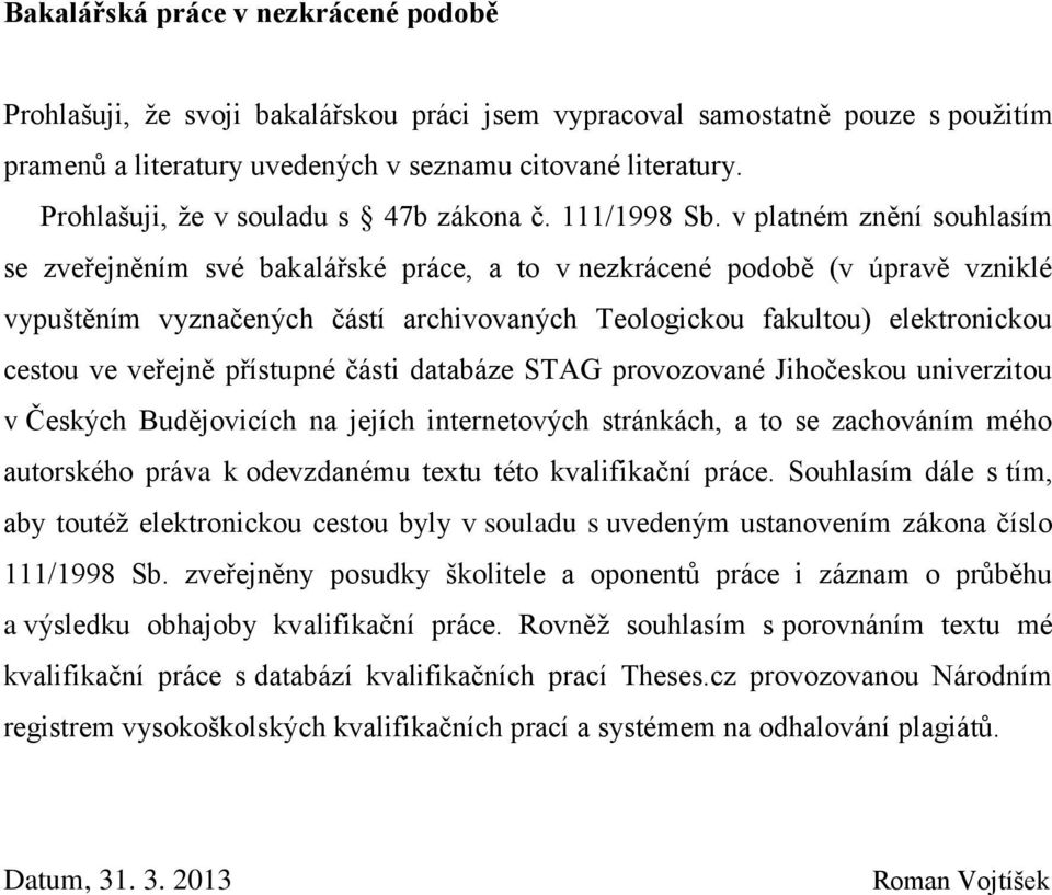 v platném znění souhlasím se zveřejněním své bakalářské práce, a to v nezkrácené podobě (v úpravě vzniklé vypuštěním vyznačených částí archivovaných Teologickou fakultou) elektronickou cestou ve