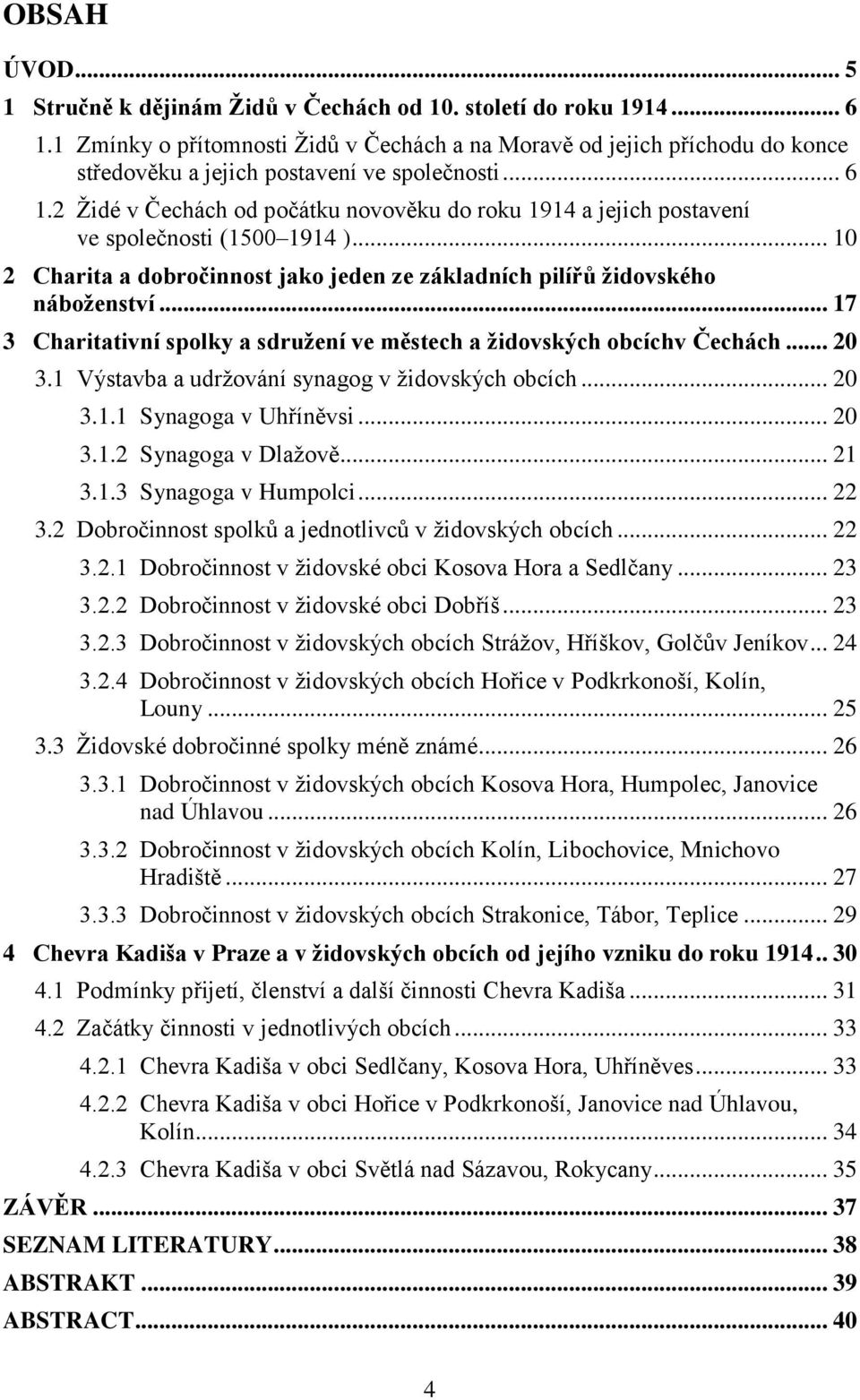 2 Židé v Čechách od počátku novověku do roku 1914 a jejich postavení ve společnosti (1500 1914 )... 10 2 Charita a dobročinnost jako jeden ze základních pilířů židovského náboženství.