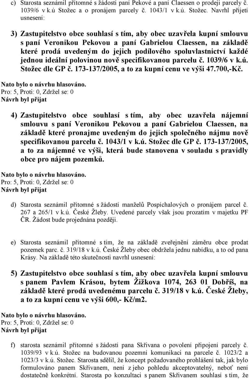 Navrhl přijetí usnesení: 3) Zastupitelstvo obce souhlasí s tím, aby obec uzavřela kupní smlouvu s paní Veronikou Pekovou a paní Gabrielou Claessen, na základě které prodá uvedeným do jejich