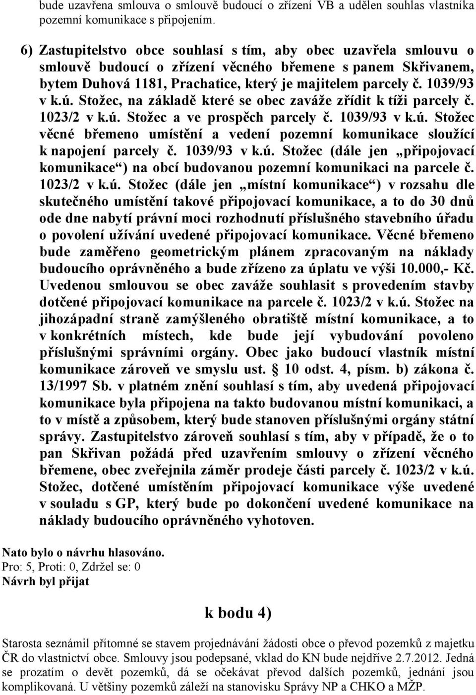 1039/93 v k.ú. Stožec, na základě které se obec zaváže zřídit k tíži parcely č. 1023/2 v k.ú. Stožec a ve prospěch parcely č. 1039/93 v k.ú. Stožec věcné břemeno umístění a vedení pozemní komunikace sloužící k napojení parcely č.