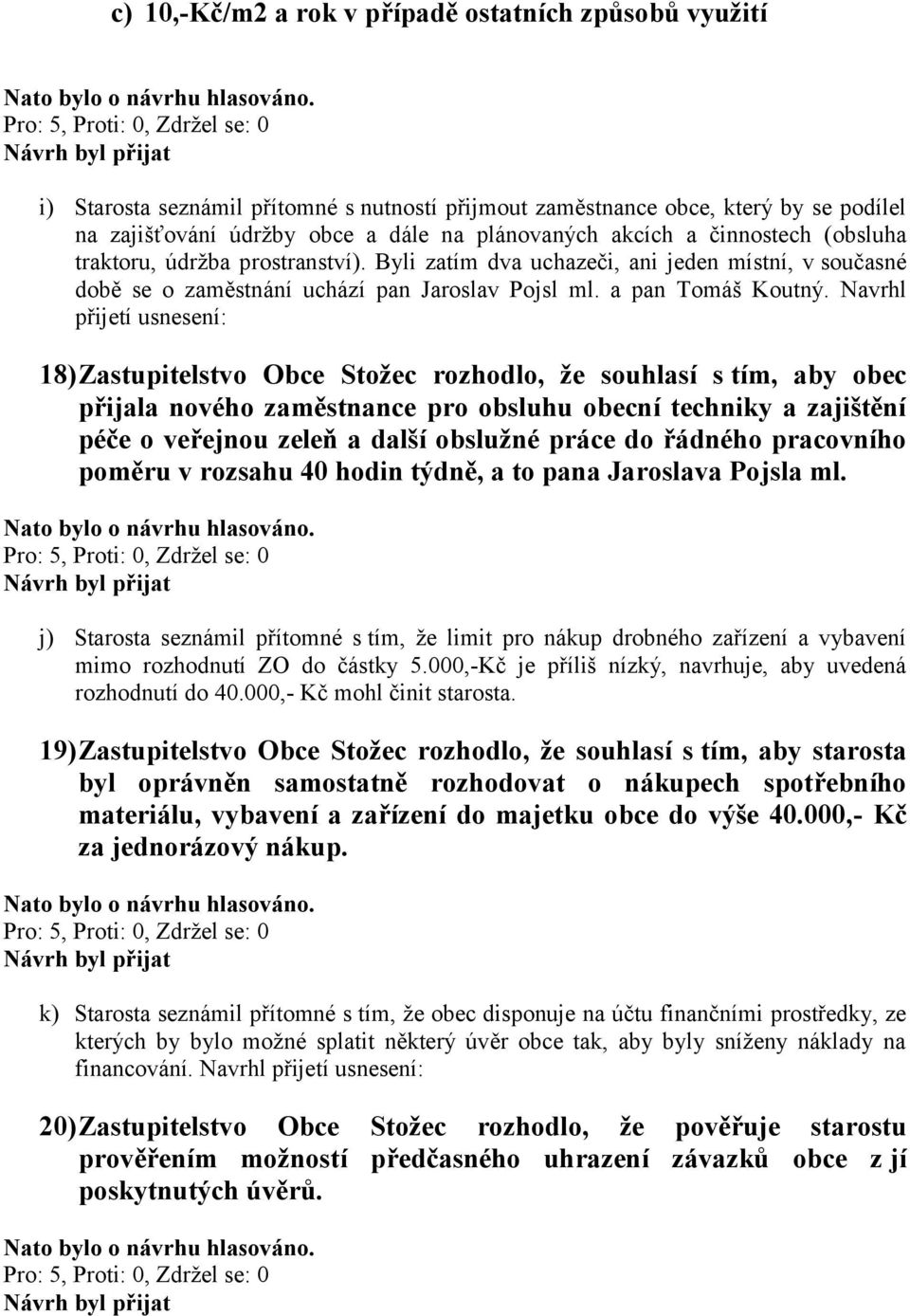 Navrhl přijetí usnesení: 18) Zastupitelstvo Obce Stožec rozhodlo, že souhlasí s tím, aby obec přijala nového zaměstnance pro obsluhu obecní techniky a zajištění péče o veřejnou zeleň a další obslužné