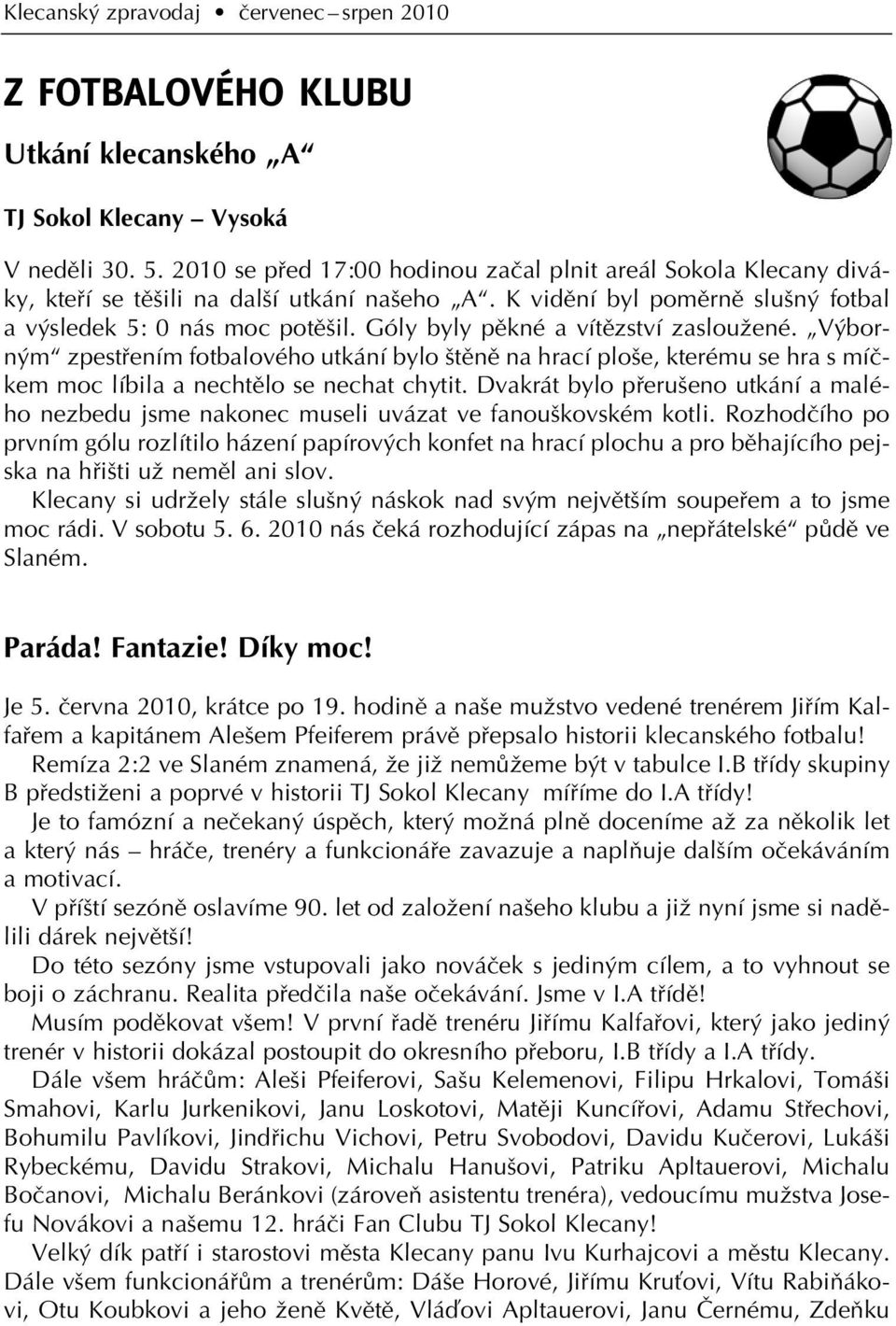 Góly byly pûkné a vítûzství zaslouïené. V born m zpestfiením fotbalového utkání bylo tûnû na hrací plo e, kterému se hra s míãkem moc líbila a nechtûlo se nechat chytit.