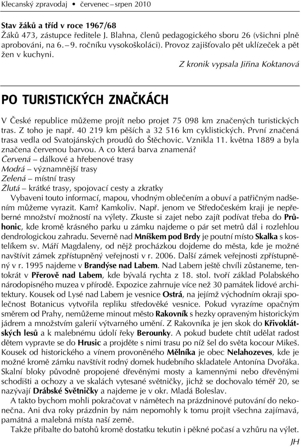 Z toho je napfi. 40 219 km pû ích a 32 516 km cyklistick ch. První znaãená trasa vedla od Svatojánsk ch proudû do tûchovic. Vznikla 11. kvûtna 1889 a byla znaãena ãervenou barvou.