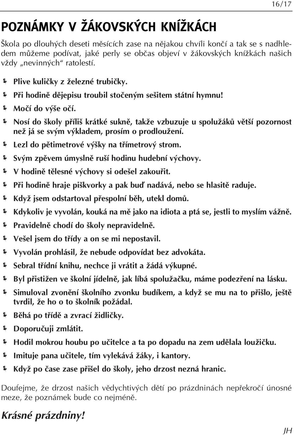 Nosí do koly pfiíli krátké suknû, takïe vzbuzuje u spoluïákû vût í pozornost neï já se sv m v kladem, prosím o prodlouïení. Lezl do pûtimetrové v ky na tfiímetrov strom.