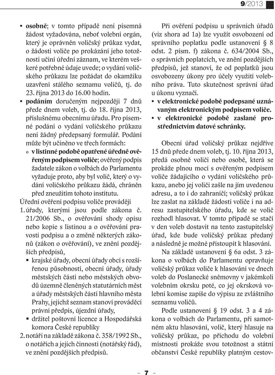 podáním doručeným nejpozději 7 dnů přede dnem voleb, tj. do 18. října 2013, příslušnému obecnímu úřadu. Pro písemné podání o vydání voličského průkazu není žádný předepsaný formulář.