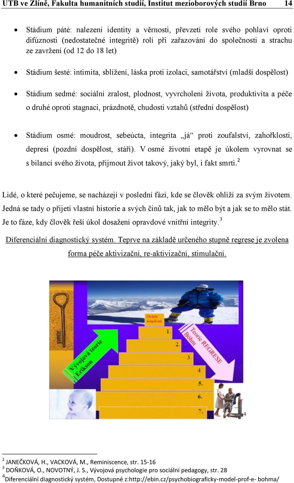 vyvrcholení života, produktivita a péče o druhé oproti stagnaci, prázdnotě, chudosti vztahů (střední dospělost) Stádium osmé: moudrost, sebeúcta, integrita já proti zoufalství, zahořklosti, depresi