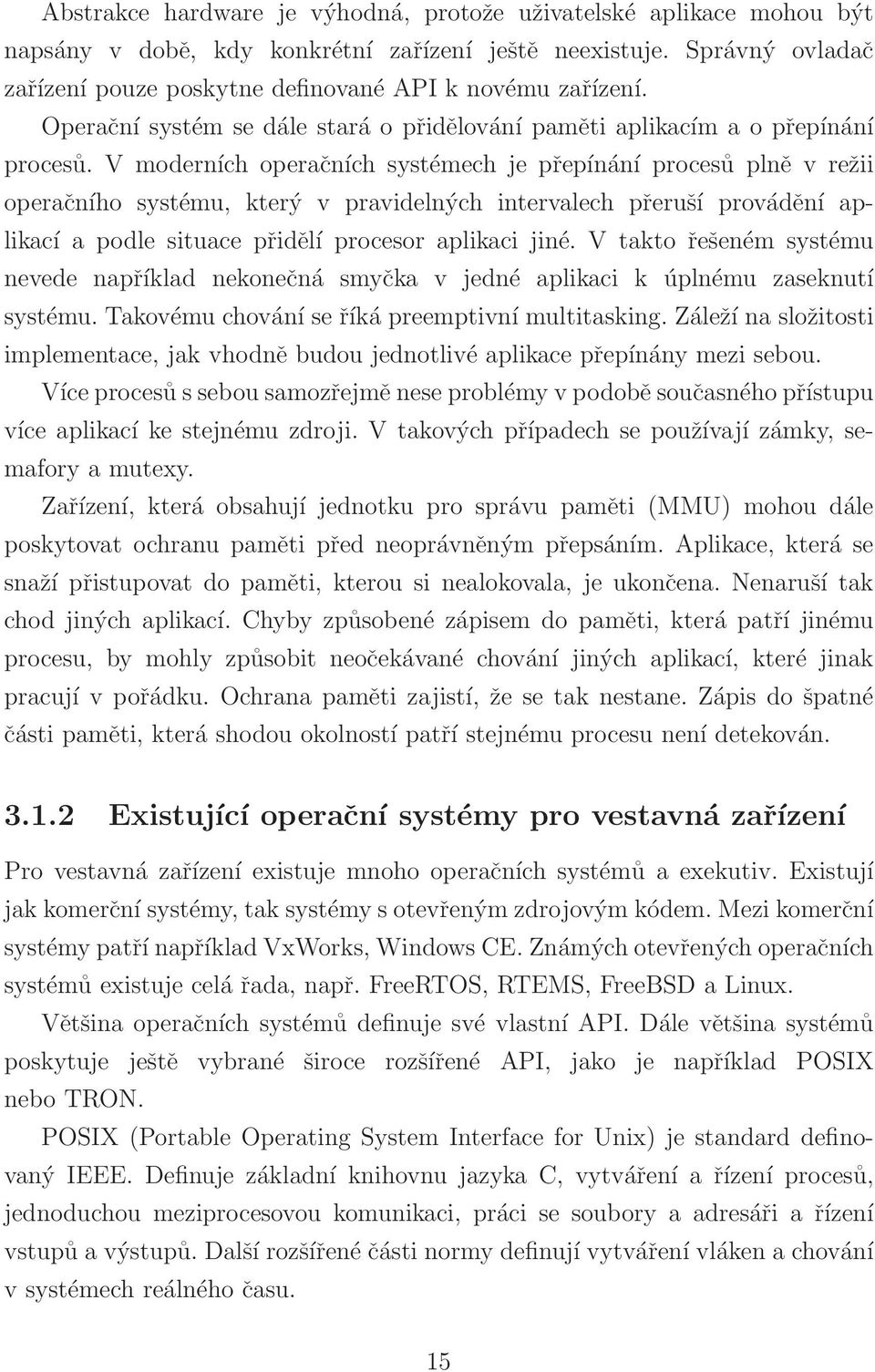 V moderních operačních systémech je přepínání procesů plně v režii operačního systému, který v pravidelných intervalech přeruší provádění aplikací a podle situace přidělí procesor aplikaci jiné.