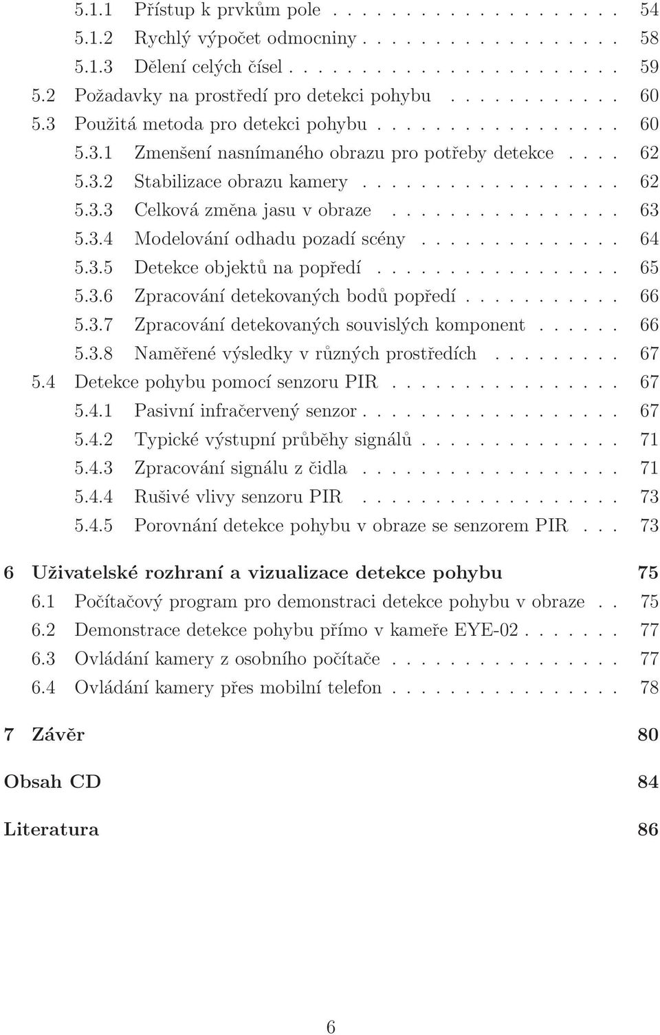 .. 66 5.3.7 Zpracování detekovaných souvislých komponent... 66 5.3.8 Naměřené výsledky v různých prostředích... 67 5.4 Detekce pohybu pomocí senzoru PIR... 67 5.4.1 Pasivní infračervený senzor... 67 5.4.2 Typické výstupní průběhy signálů.