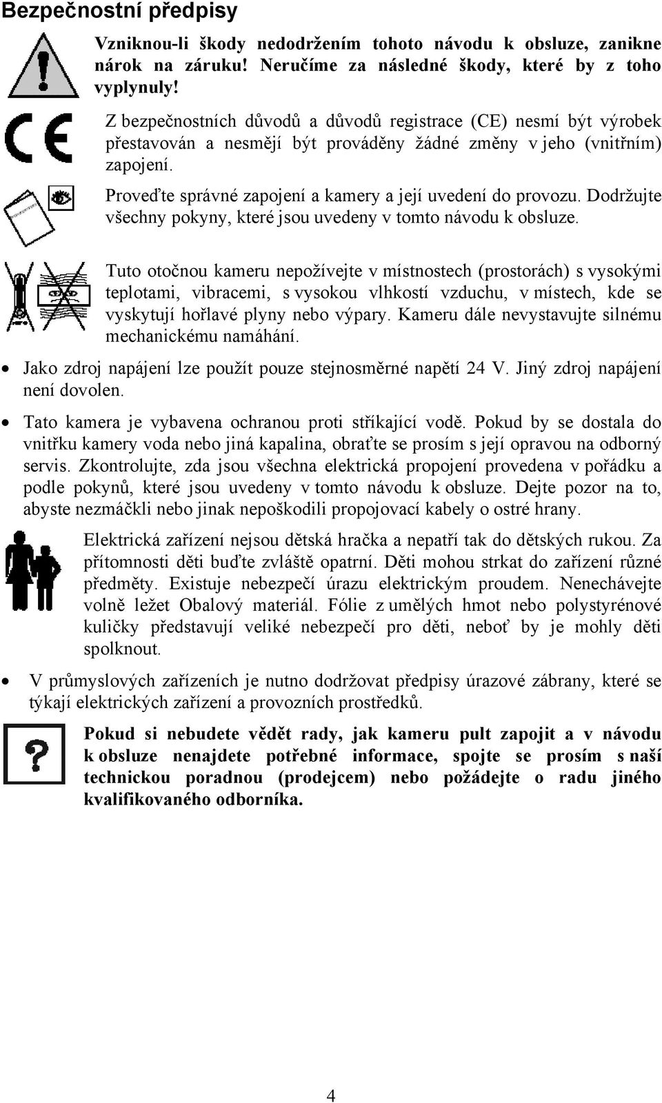 Proveďte správné zapojení a kamery a její uvedení do provozu. Dodržujte všechny pokyny, které jsou uvedeny v tomto návodu k obsluze.