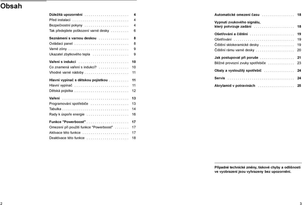 ........................ 10 Co znamená vaření s indukcí?............... 10 Vhodné varné nádoby...................... 11 Hlavní vypínač s dětskou pojistkou.......... 11 Hlavní vypínač........................... 11 Dětská pojistka.