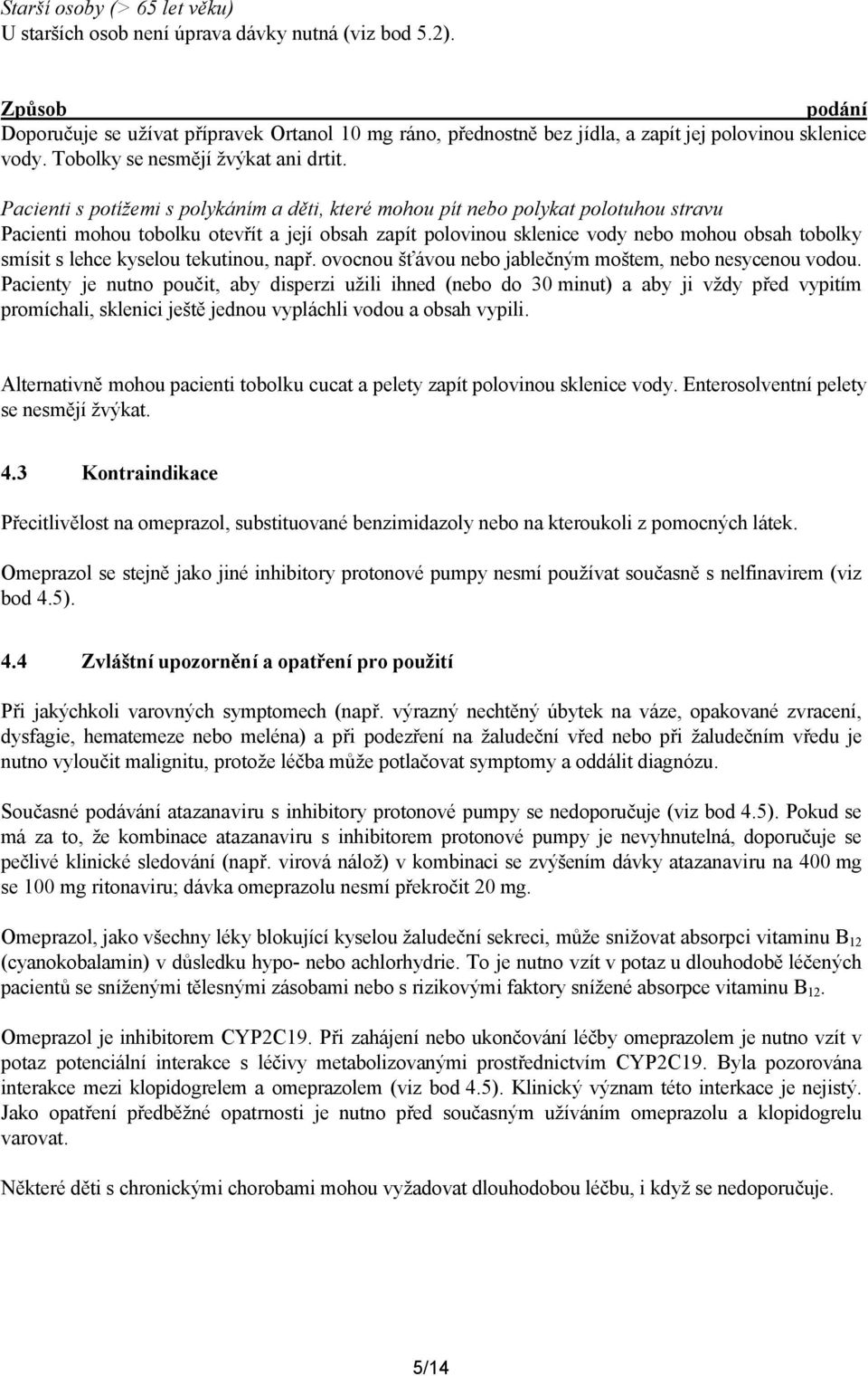 Pacienti s potížemi s polykáním a děti, které mohou pít nebo polykat polotuhou stravu Pacienti mohou tobolku otevřít a její obsah zapít polovinou sklenice vody nebo mohou obsah tobolky smísit s lehce