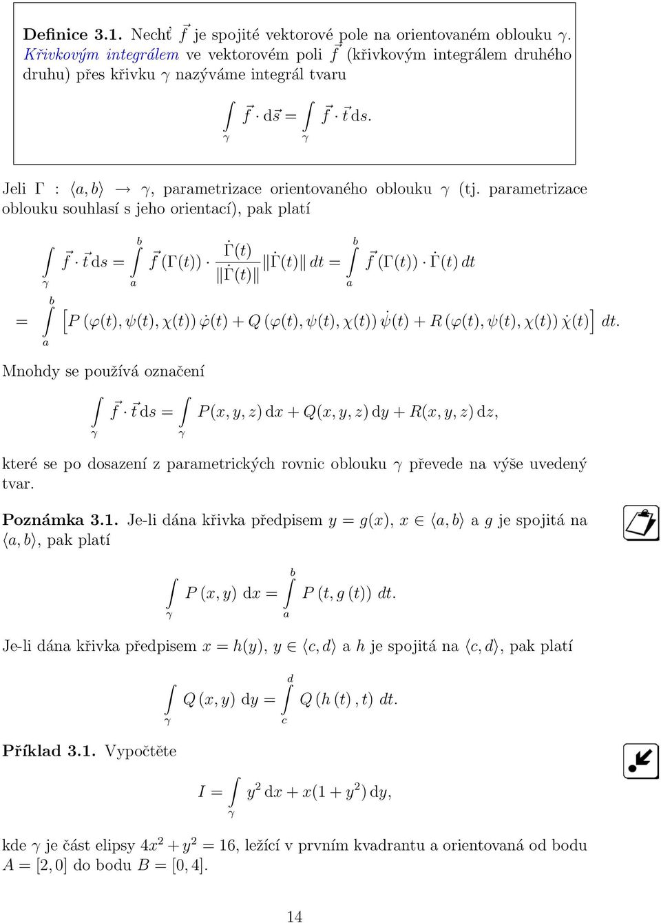 parametrizace oblouku souhlasí s jeho orientací), pak platí = b a f t ds = b a f (Γ(t)) b Γ(t) Γ(t) Γ(t) dt = a f (Γ(t)) Γ(t) dt [ P (ϕ(t), ψ(t), χ(t)) ϕ(t) + Q (ϕ(t), ψ(t), χ(t)) ψ(t) + R (ϕ(t),