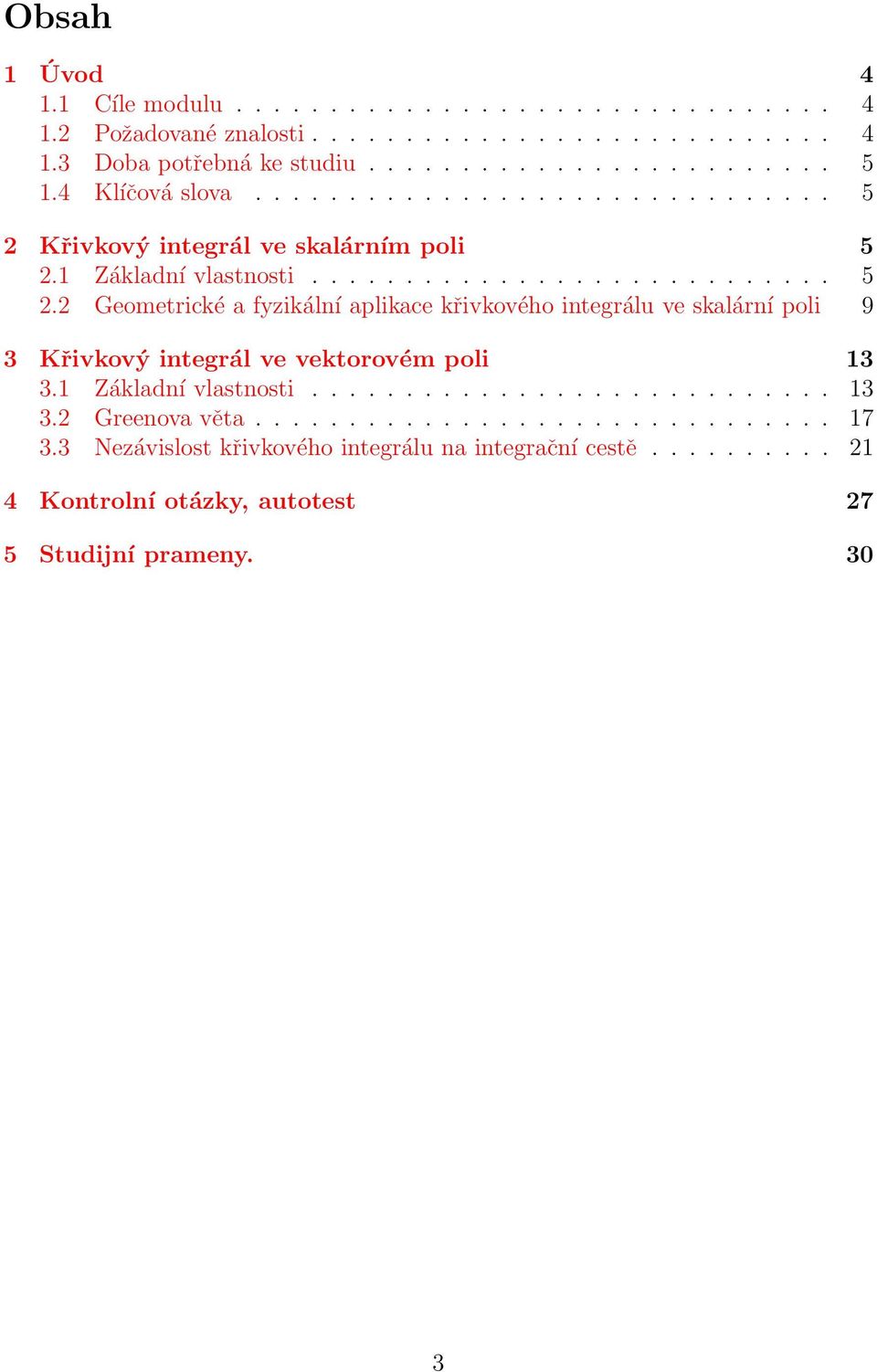 Křivkový integrál ve skalárním poli 5.1 Základní vlastnosti............................ 5. Geometrické a fyzikální aplikace křivkového integrálu ve skalární poli 9 3 Křivkový integrál ve vektorovém poli 13 3.