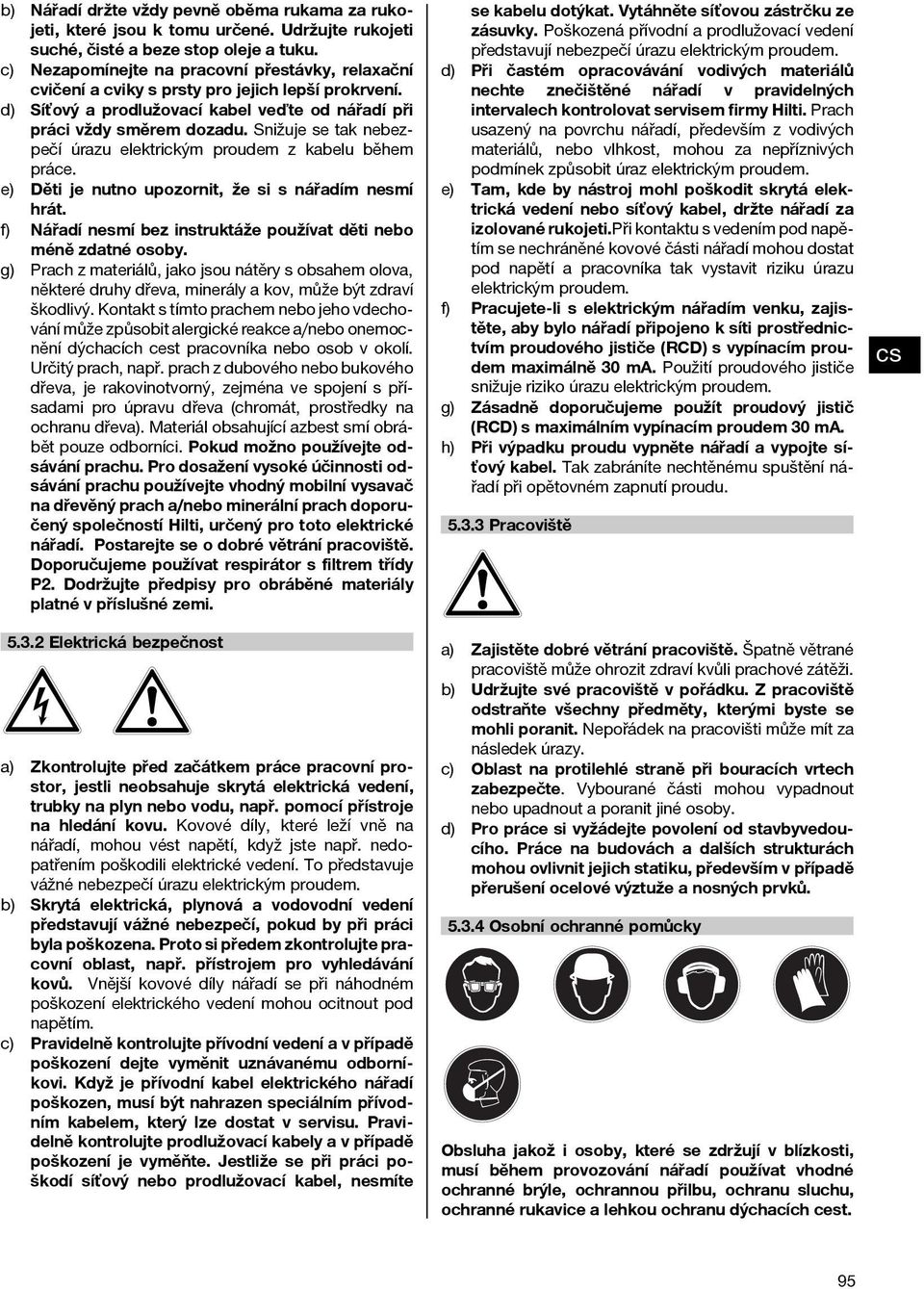 Snižuje se tak nebezpečí úrazu elektrickým proudem z kabelu během práce. e) Děti je nutno upozornit, že si s nářadím nesmí hrát. f) Nářadí nesmí bez instruktáže používat děti nebo méně zdatné osoby.