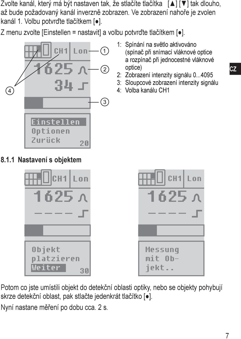 1625 34 1: 2: 3: 4: Spínání na světlo aktivováno (spínač při snímací vláknové optice a rozpínač při jednocestné vláknové optice) Zobrazení intenzity signálu 0.