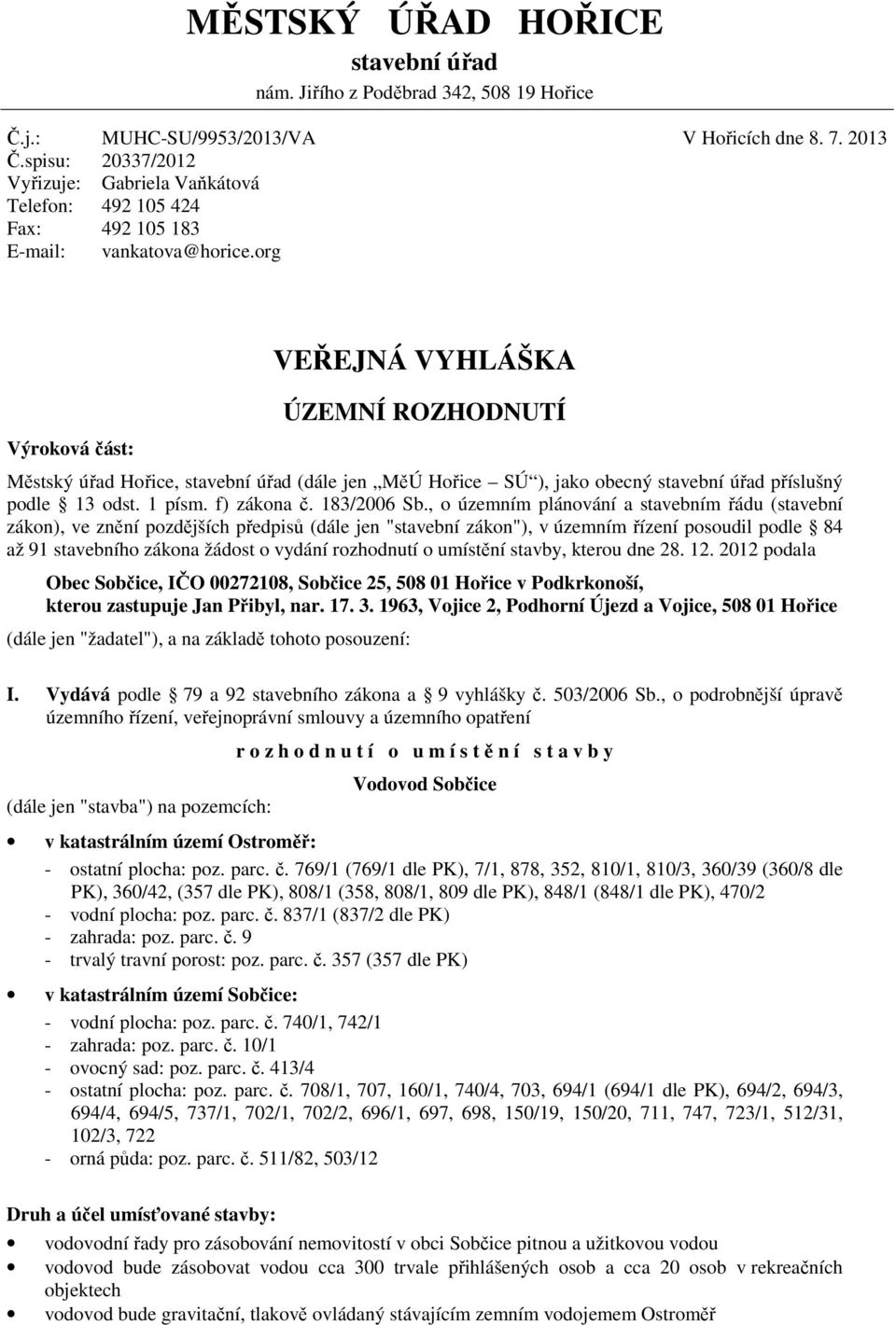 org Výroková část: VEŘEJNÁ VYHLÁŠKA ÚZEMNÍ ROZHODNUTÍ Městský úřad Hořice, stavební úřad (dále jen MěÚ Hořice SÚ ), jako obecný stavební úřad příslušný podle 13 odst. 1 písm. f) zákona č. 183/2006 Sb.