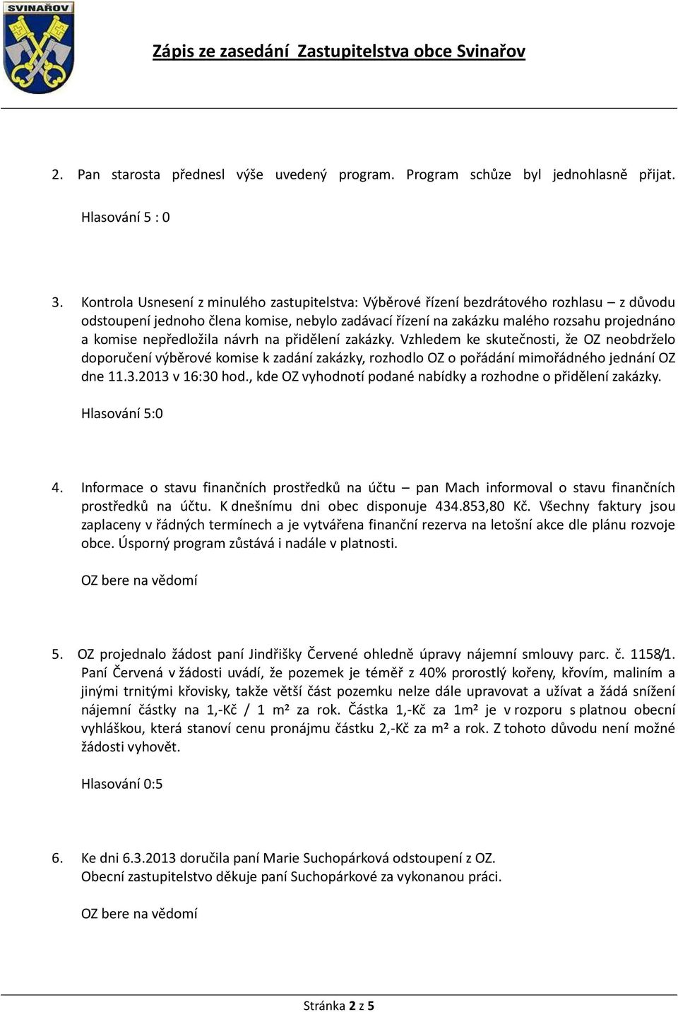 nepředložila návrh na přidělení zakázky. Vzhledem ke skutečnosti, že OZ neobdrželo doporučení výběrové komise k zadání zakázky, rozhodlo OZ o pořádání mimořádného jednání OZ dne 11.3.2013 v 16:30 hod.