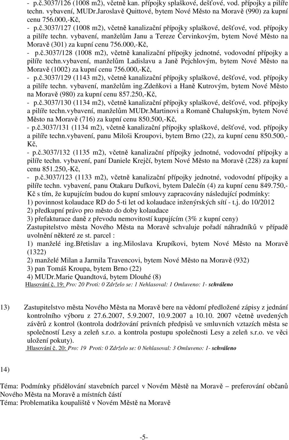 - p.č.3037/128 (1008 m2), včetně kanalizační přípojky jednotné, vodovodní přípojky a pilíře techn.vybavení, manželům Ladislavu a Janě Pejchlovým, bytem Nové Město na Moravě (1002) za kupní cenu 756.