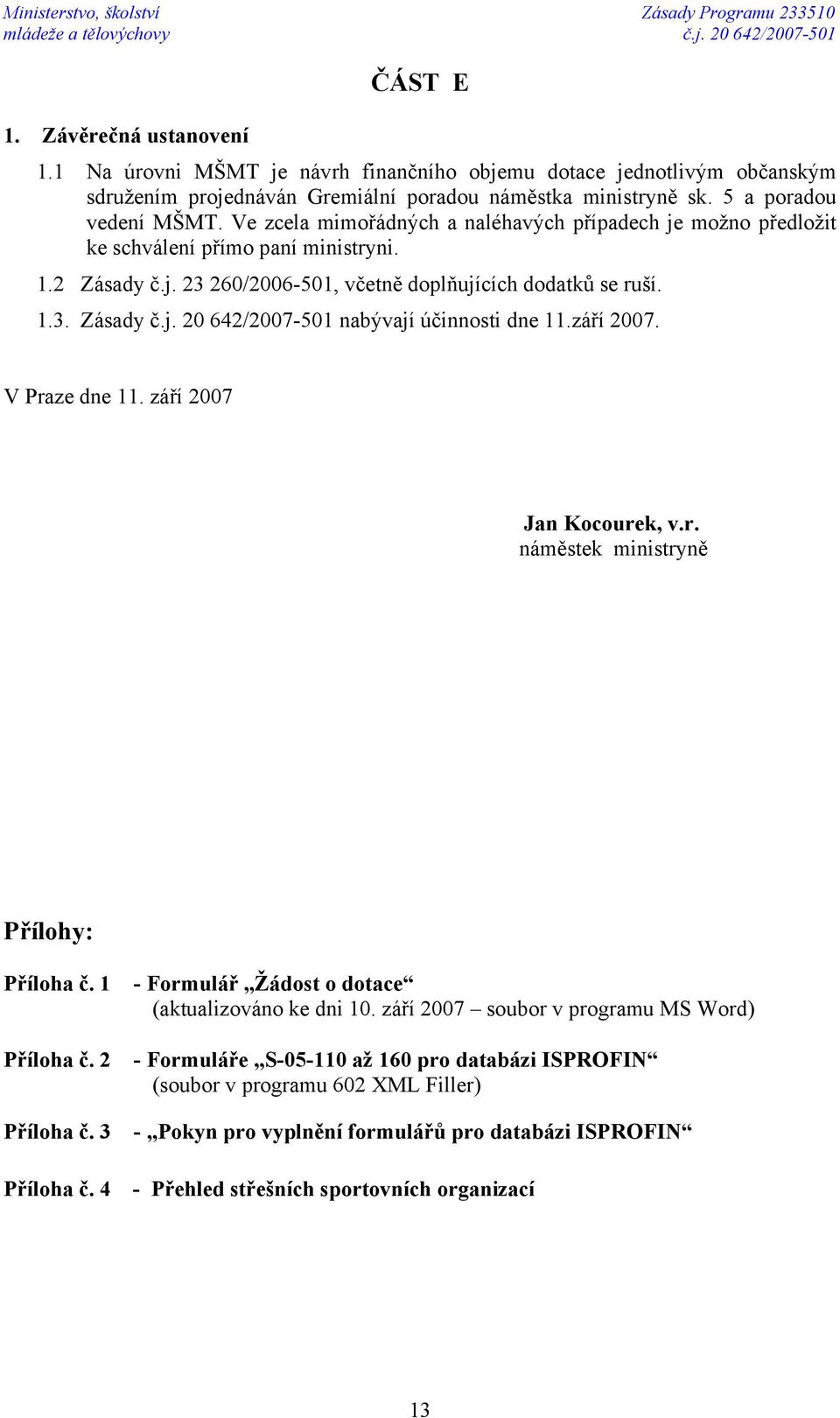 Ve zcela mimořádných a naléhavých případech je možno předložit ke schválení přímo paní ministryni. 1.2 Zásady č.j. 23 260/2006-501, včetně doplňujících dodatků se ruší. 1.3. Zásady č.j. 20 642/2007-501 nabývají účinnosti dne 11.