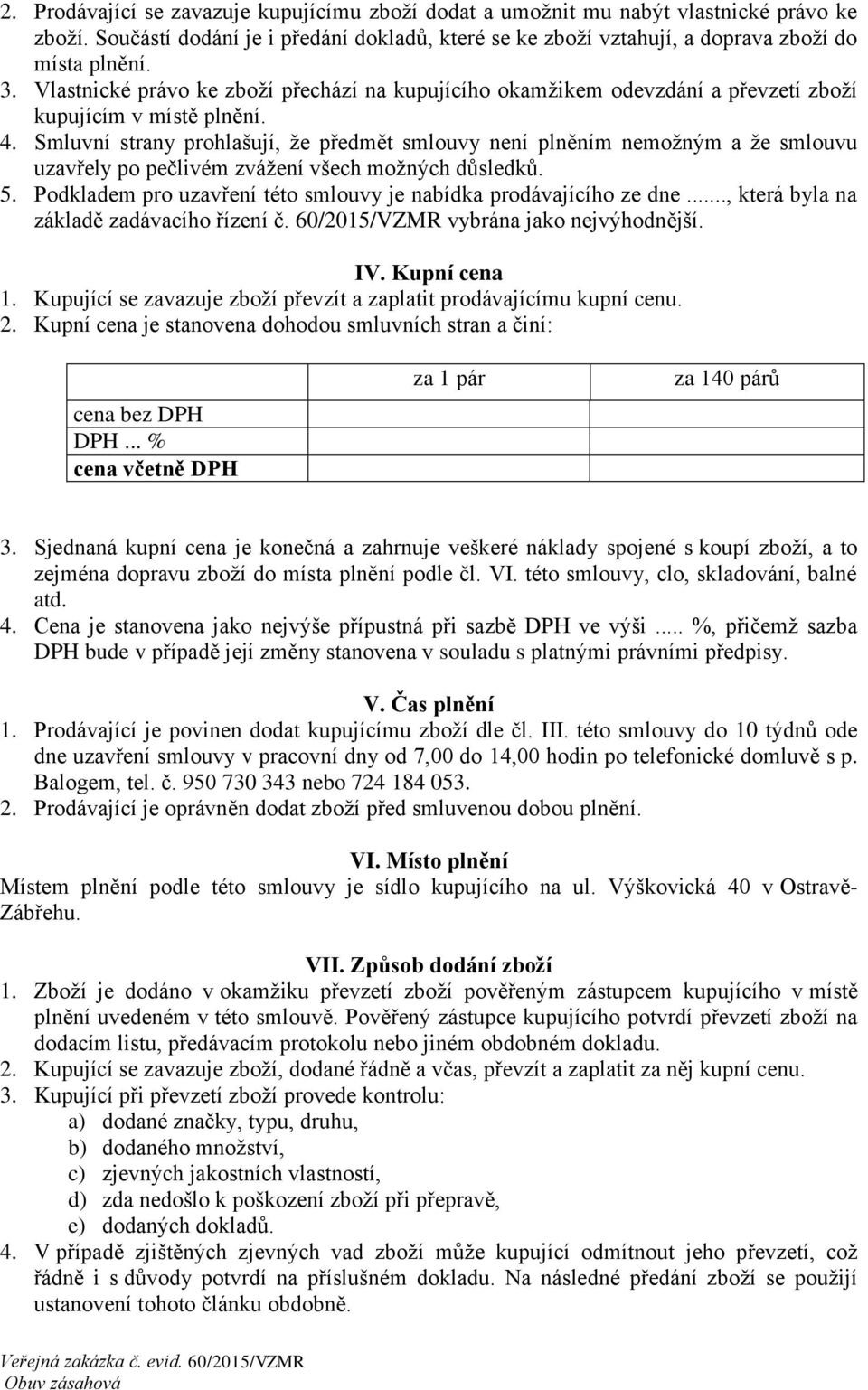 Smluvní strany prohlašují, že předmět smlouvy není plněním nemožným a že smlouvu uzavřely po pečlivém zvážení všech možných důsledků. 5.