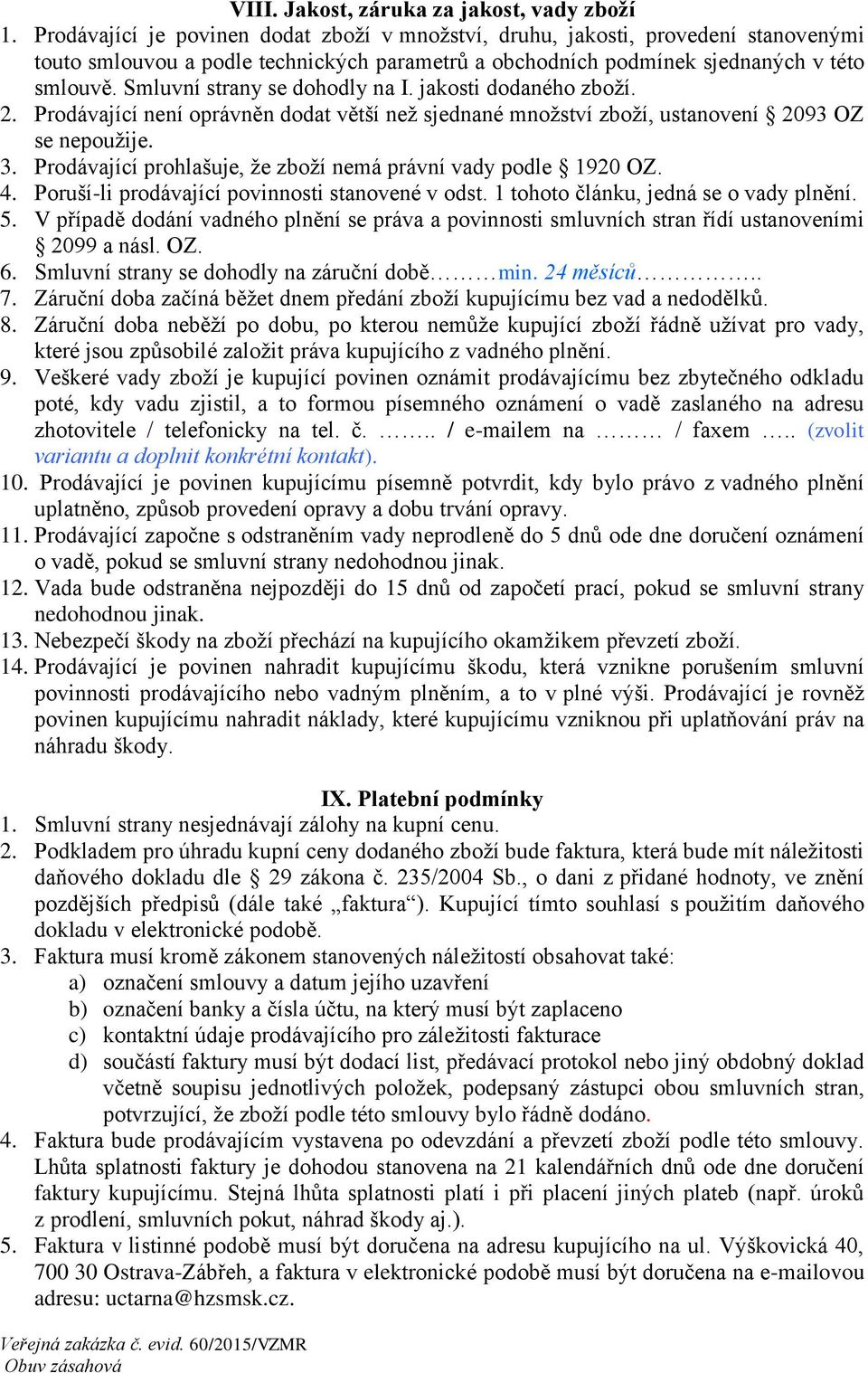 Smluvní strany se dohodly na I. jakosti dodaného zboží. 2. Prodávající není oprávněn dodat větší než sjednané množství zboží, ustanovení 2093 OZ se nepoužije. 3.