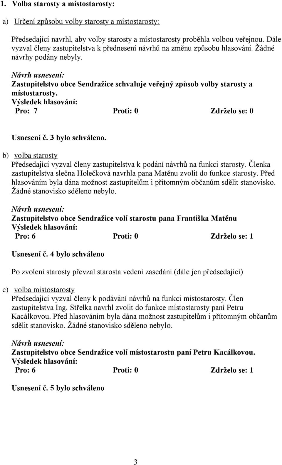 Usnesení č. 3 bylo schváleno. b) volba starosty Předsedající vyzval členy zastupitelstva k podání návrhů na funkci starosty.