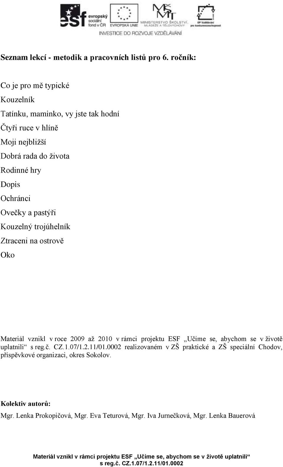 hry Dopis Ochránci Ovečky a pastýři Kouzelný trojúhelník Ztraceni na ostrově Oko Materiál vznikl v roce 2009 až 2010 v rámci projektu ESF