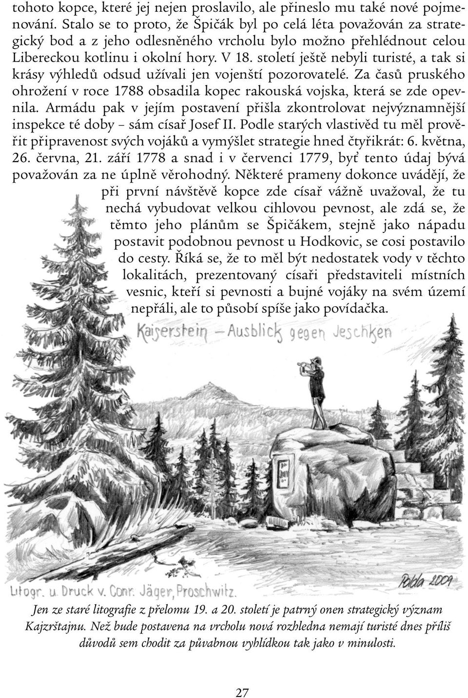 století ještě nebyli turisté, a tak si krásy výhledů odsud užívali jen vojenští pozorovatelé. Za časů pruského ohrožení v roce 1788 obsadila kopec rakouská vojska, která se zde opevnila.