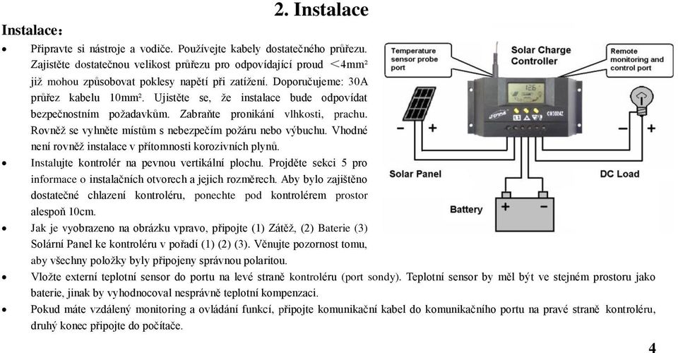 Ujistěte se, že instalace bude odpovídat bezpečnostním požadavkům. Zabraňte pronikání vlhkosti, prachu. Rovněž se vyhněte místům s nebezpečím požáru nebo výbuchu.