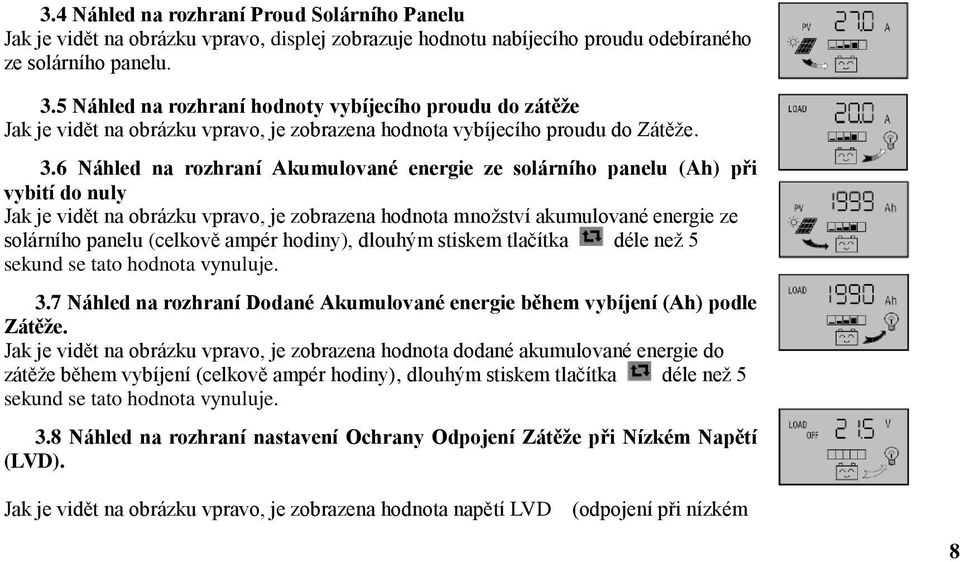 ampér hodiny), dlouhým stiskem tlačítka déle než 5 sekund se tato hodnota vynuluje. 3.7 Náhled na rozhraní Dodané Akumulované energie během vybíjení (Ah) podle Zátěže.