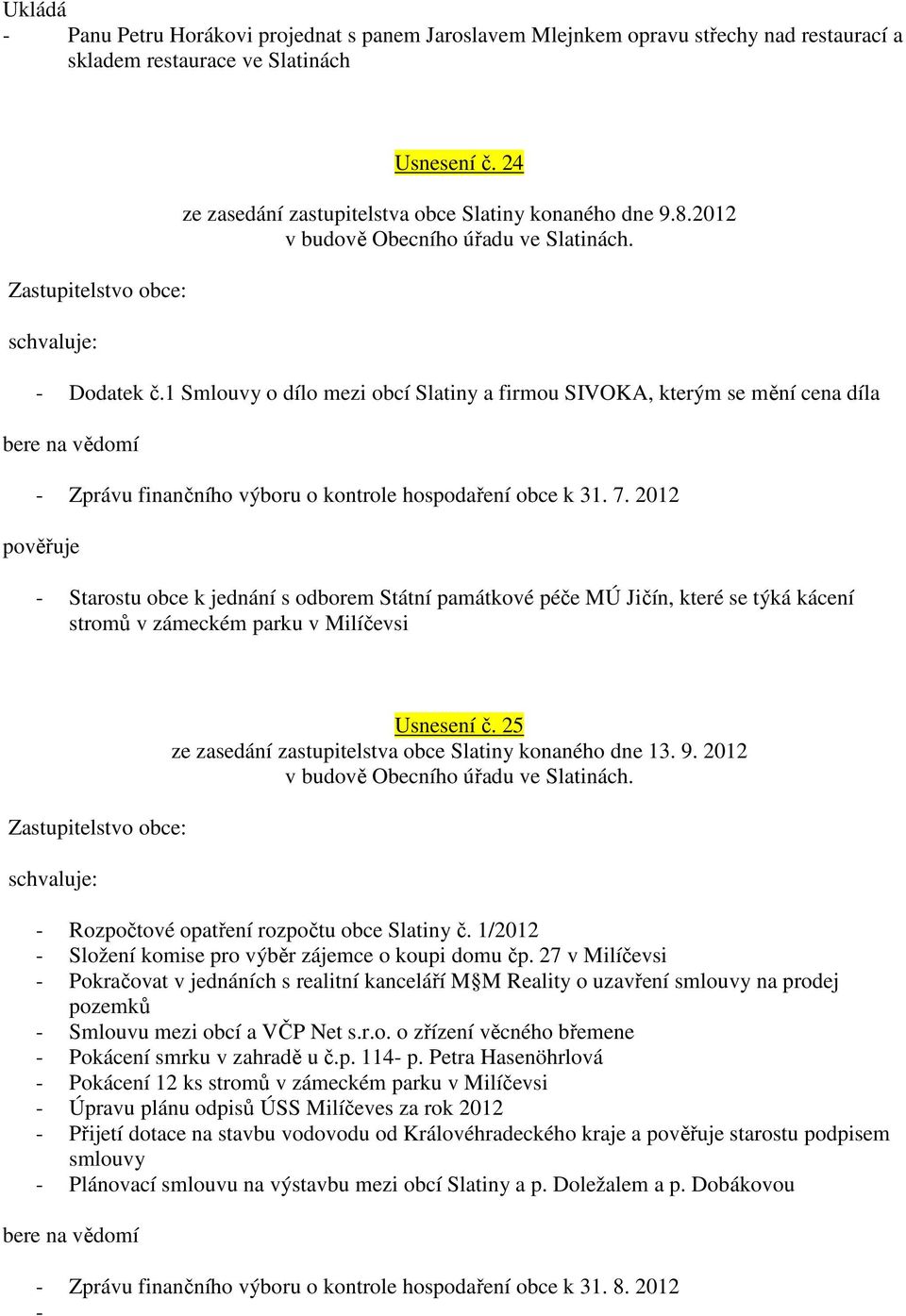 2012 pověřuje - Starostu obce k jednání s odborem Státní památkové péče MÚ Jičín, které se týká kácení stromů v zámeckém parku v Milíčevsi Usnesení č.