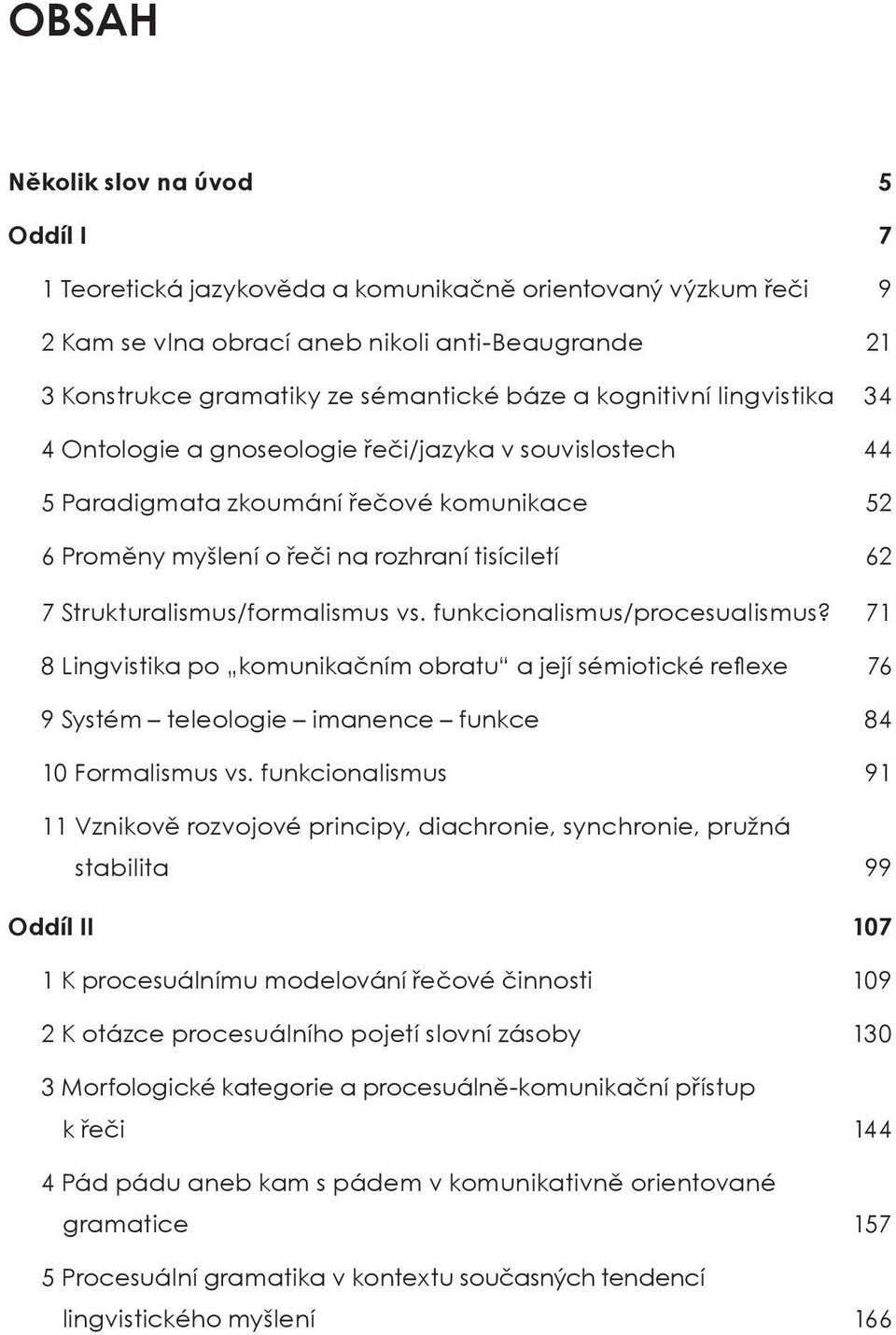 Strukturalismus/formalismus vs. funkcionalismus/procesualismus? 71 8 Lingvistika po komunikačním obratu a její sémiotické reflexe 76 9 Systém teleologie imanence funkce 84 10 Formalismus vs.