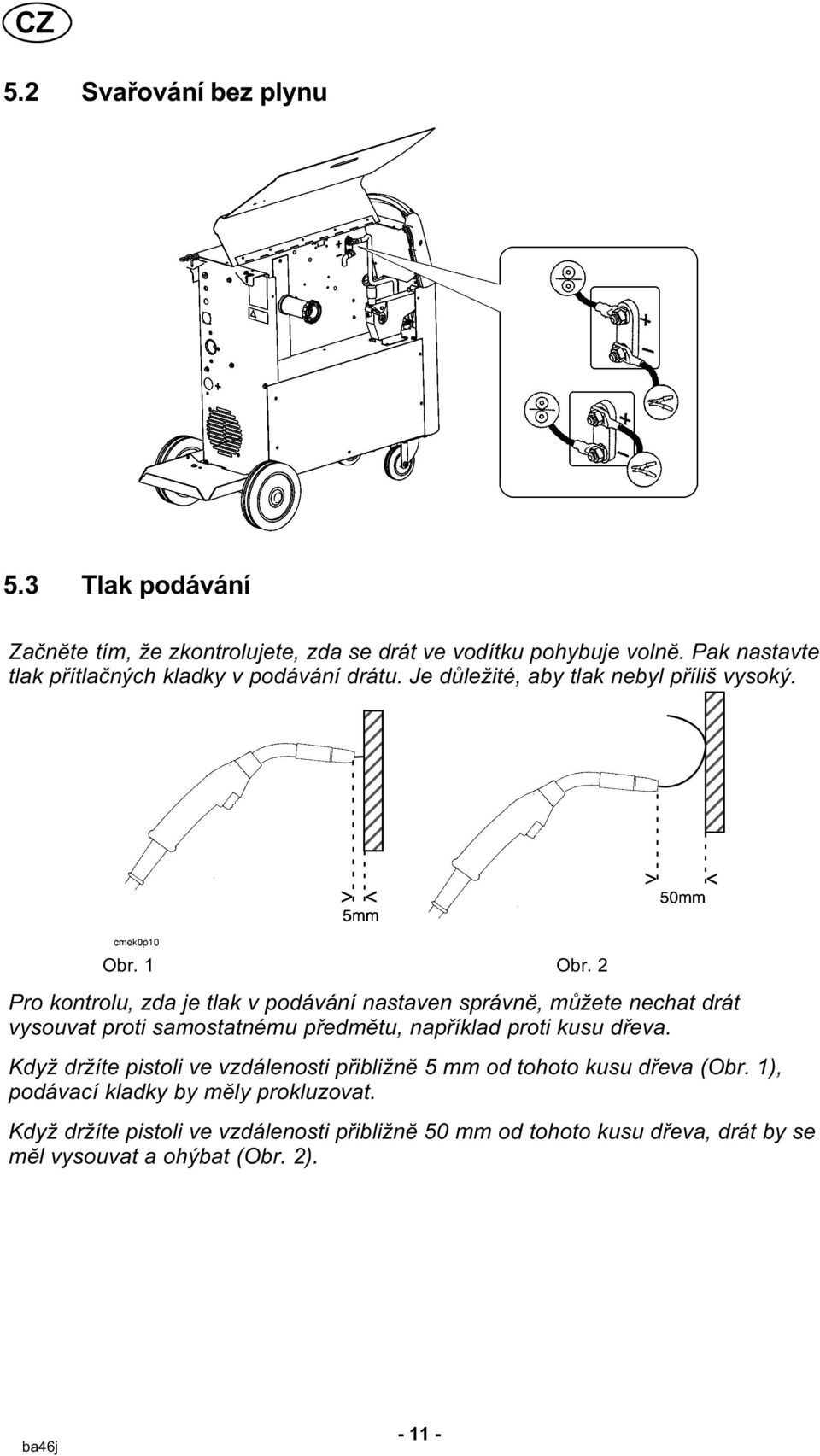 2 Pro kontrolu, zda je tlak v podávání nastaven správnĕ, můžete nechat drát vysouvat proti samostatnému předmĕtu, například proti kusu dřeva.