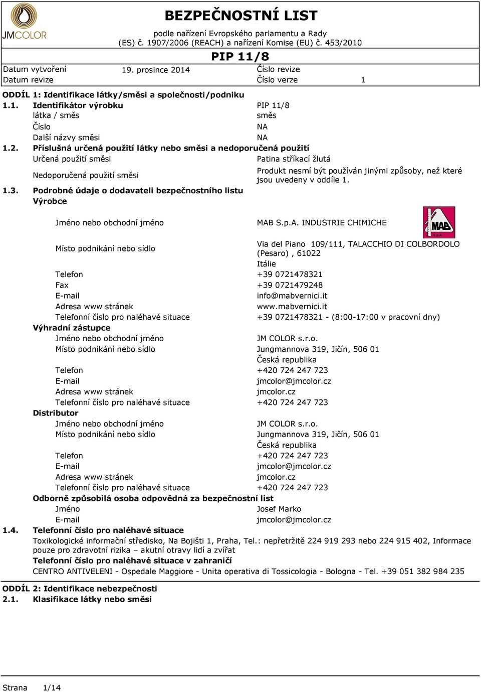 PIP /8 směs Číslo Další názvy směsi Příslušná určená použití látky nebo směsi a nedoporučená použití Určená použití směsi Patina stříkací žlutá Nedoporučená použití směsi Podrobné údaje o dodavateli