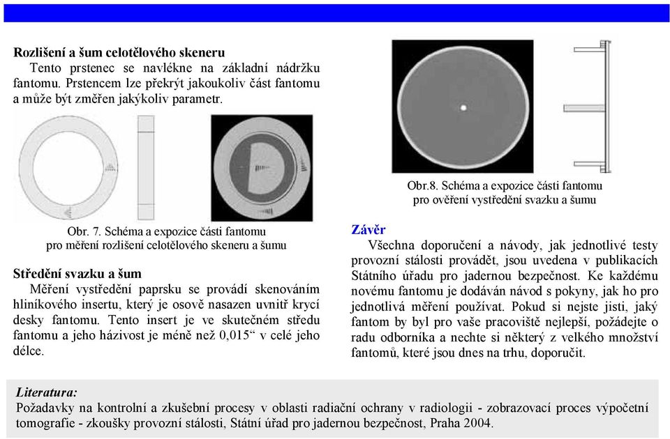 Schéma a expozice části fantomu pro měření rozlišení celotělového skeneru a šumu Středění svazku a šum Měření vystředění paprsku se provádí skenováním hliníkového insertu, který je osově nasazen