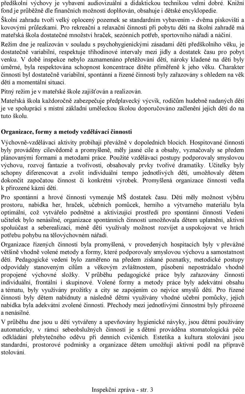 Pro rekreační a relaxační činnosti při pobytu dětí na školní zahradě má mateřská škola dostatečné množství hraček, sezónních potřeb, sportovního nářadí a náčiní.