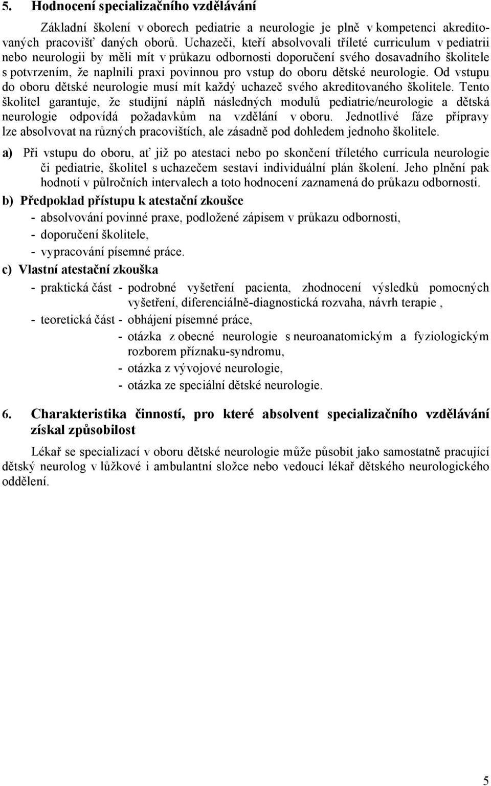 do oboru dětské neurologie. Od vstupu do oboru dětské neurologie musí mít každý uchazeč svého akreditovaného školitele.