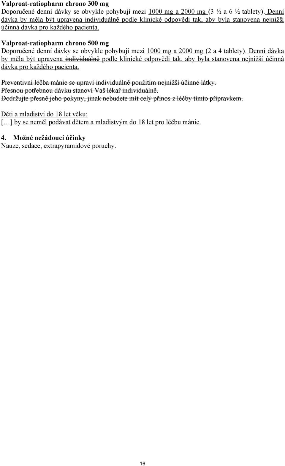 Valproat-ratiopharm chrono 500 mg Doporučené denní dávky se obvykle pohybují mezi 1000 mg a 2000 mg (2 a 4 tablety).  Preventivní léčba mánie se upraví individuálně použitím nejnižší účinné látky.