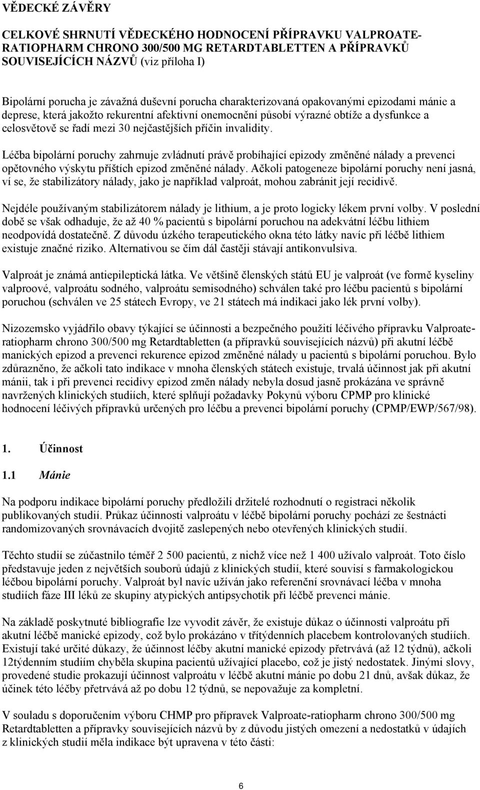 příčin invalidity. Léčba bipolární poruchy zahrnuje zvládnutí právě probíhající epizody změněné nálady a prevenci opětovného výskytu příštích epizod změněné nálady.