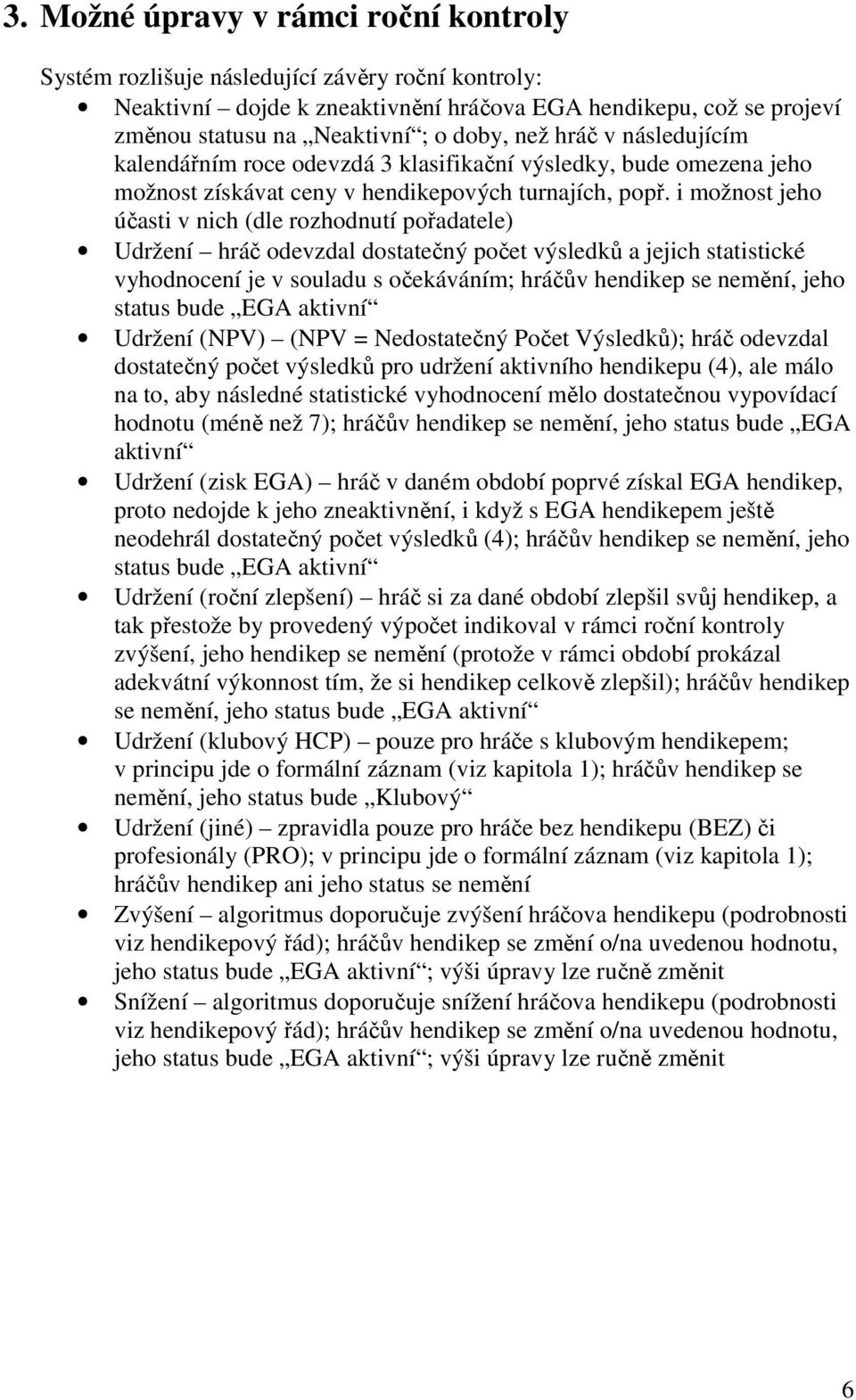 i možnost jeho účasti v nich (dle rozhodnutí pořadatele) Udržení hráč odevzdal dostatečný počet výsledků a jejich statistické vyhodnocení je v souladu s očekáváním; hráčův hendikep se nemění, jeho