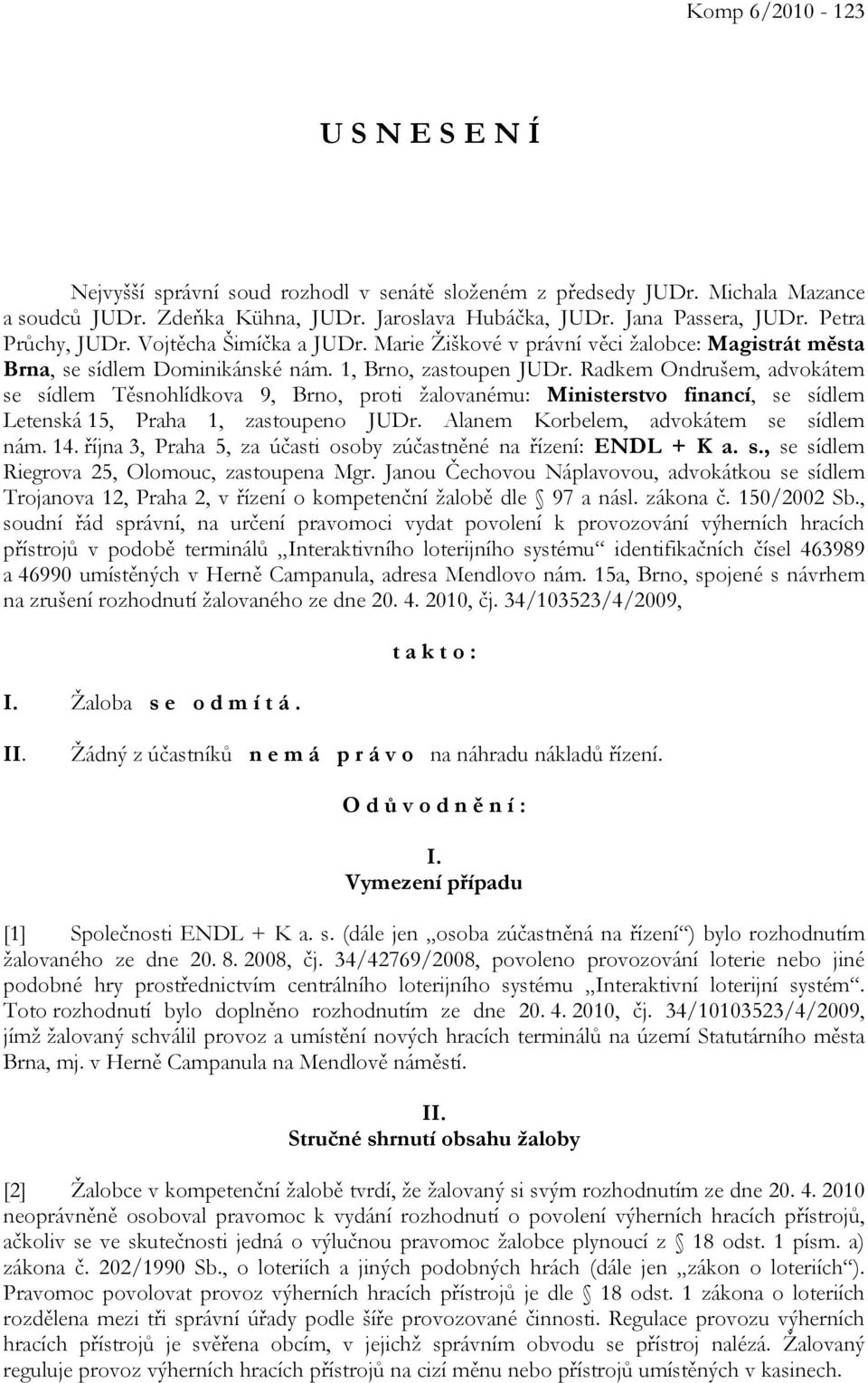 Radkem Ondrušem, advokátem se sídlem Těsnohlídkova 9, Brno, proti žalovanému: Ministerstvo financí, se sídlem Letenská 15, Praha 1, zastoupeno JUDr. Alanem Korbelem, advokátem se sídlem nám. 14.
