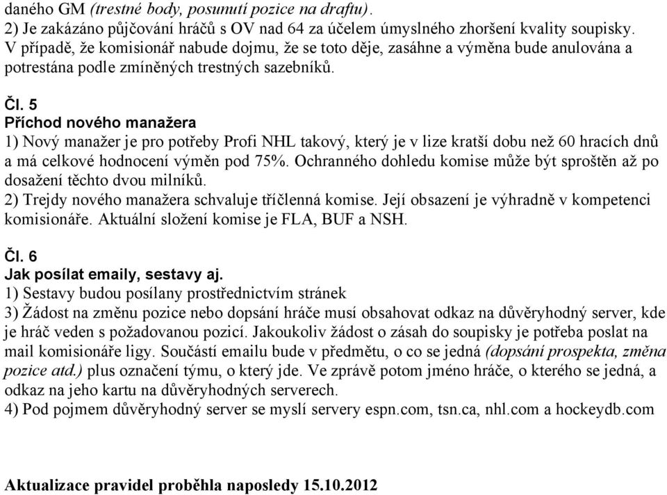 5 Příchod nového manažera 1) Nový manažer je pro potřeby Profi NHL takový, který je v lize kratší dobu než 60 hracích dnů a má celkové hodnocení výměn pod 75%.