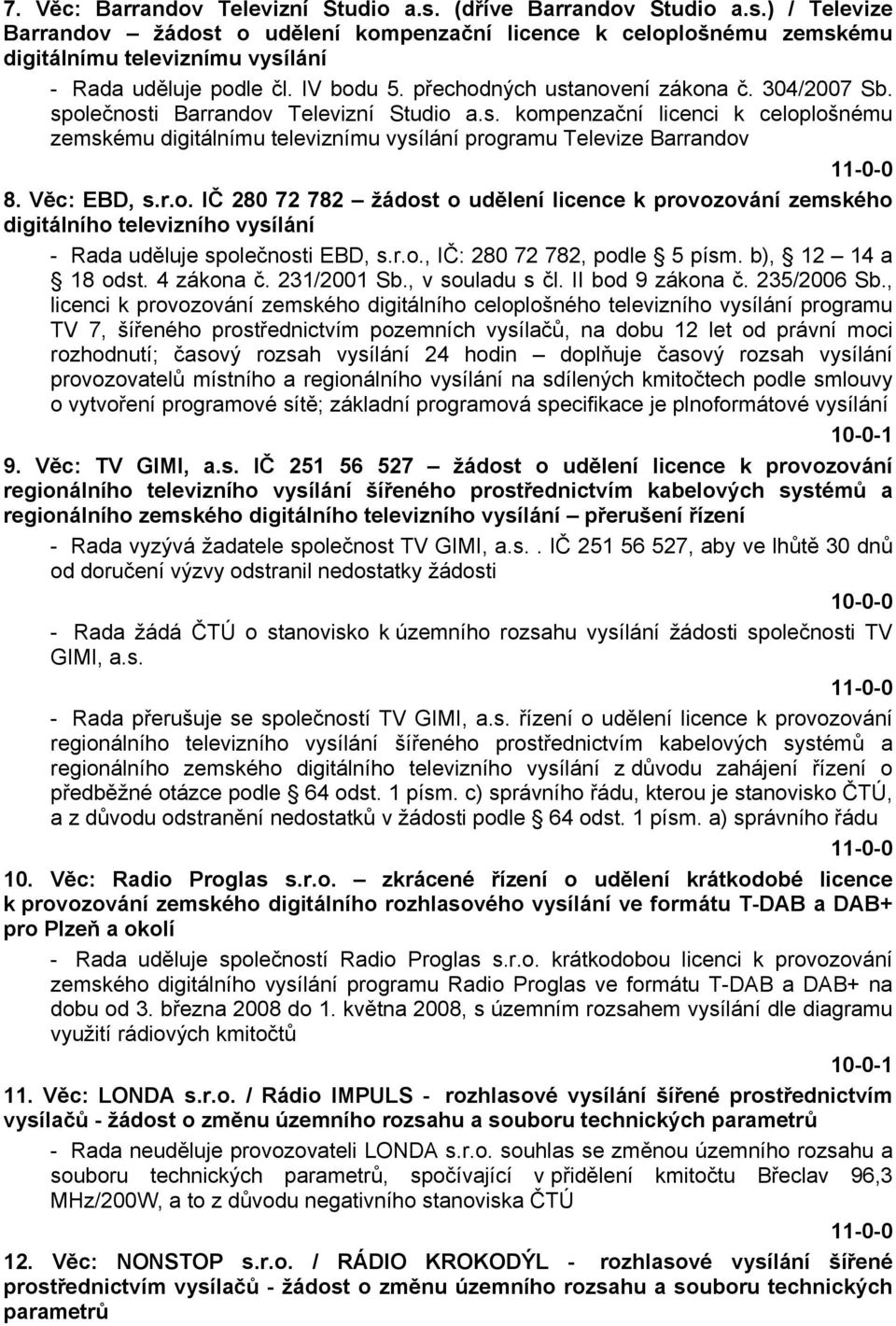 Věc: EBD, s.r.o. IČ 280 72 782 žádost o udělení licence k provozování zemského digitálního televizního vysílání - Rada uděluje společnosti EBD, s.r.o., IČ: 280 72 782, podle 5 písm.