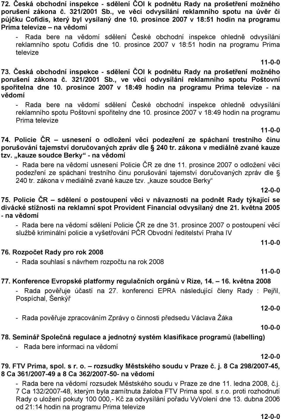 prosince 2007 v 18:51 hodin na programu Prima televize na vědomí - Rada bere na vědomí sdělení České obchodní inspekce ohledně odvysíláni reklamního spotu Cofidis dne 10.