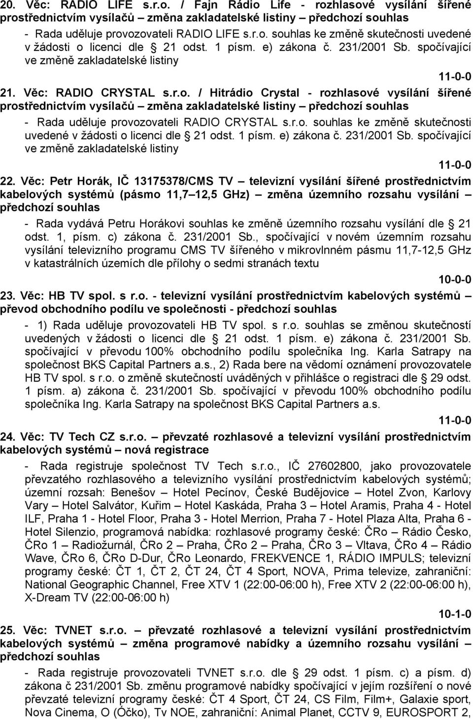 r.o. souhlas ke změně skutečnosti uvedené v žádosti o licenci dle 21 odst. 1 písm. e) zákona č. 231/2001 Sb. spočívající ve změně zakladatelské listiny 22.