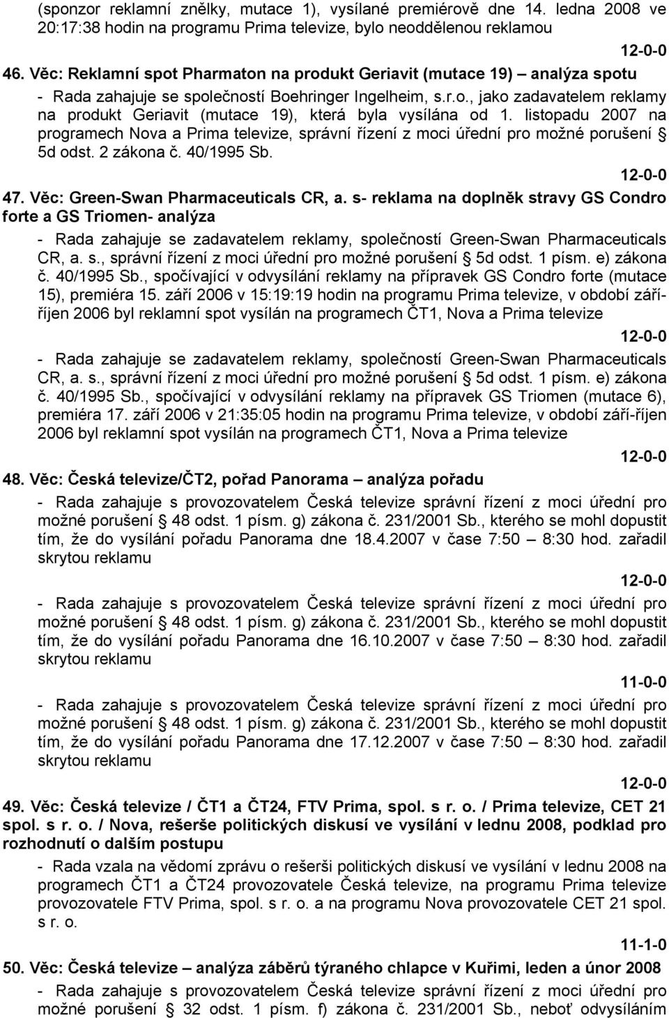 listopadu 2007 na programech Nova a Prima televize, správní řízení z moci úřední pro možné porušení 5d odst. 2 zákona č. 40/1995 Sb. 47. Věc: Green-Swan Pharmaceuticals CR, a.