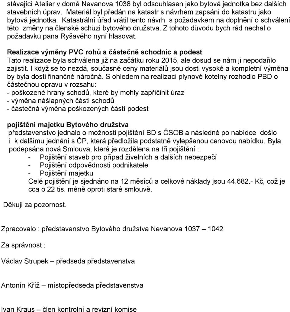 Realizace výměny PVC rohů a částečně schodnic a podest Tato realizace byla schválena již na začátku roku 2015, ale dosud se nám ji nepodařilo zajistit.