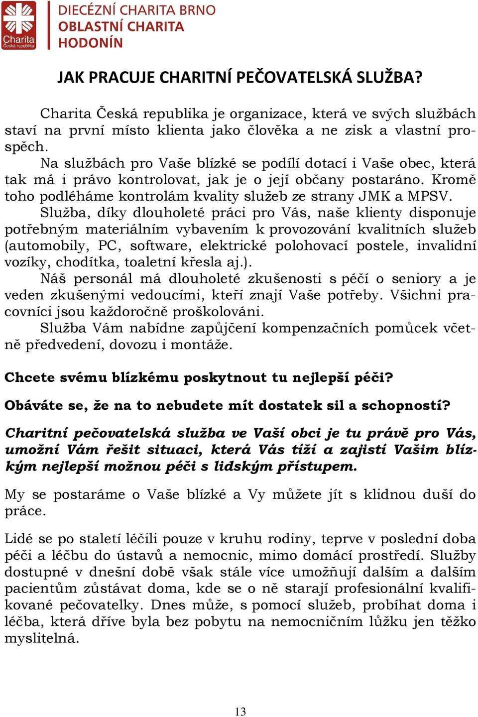 Služba, díky dlouholeté práci pro Vás, naše klienty disponuje potřebným materiálním vybavením k provozování kvalitních služeb (automobily, PC, software, elektrické polohovací postele, invalidní